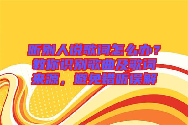 聽別人說歌詞怎么辦？教你識別歌曲及歌詞來源，避免錯聽誤解