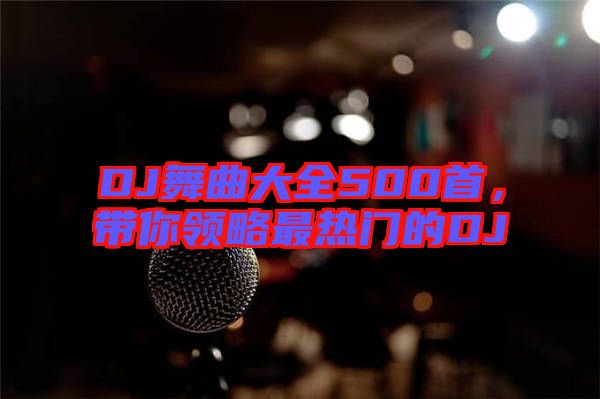 DJ舞曲大全500首，帶你領(lǐng)略最熱門的DJ
