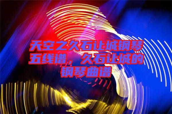 天空之久石讓城鋼琴五線譜，久石讓城的鋼琴曲譜