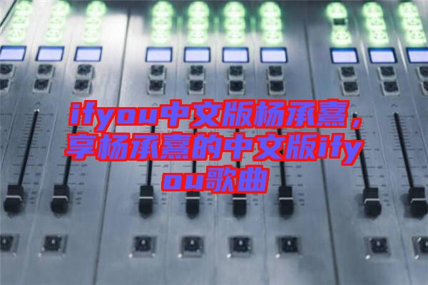 ifyou中文版楊承熹，享?xiàng)畛徐涞闹形陌鎖fyou歌曲