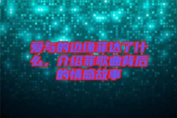 愛與的邊緣菲達(dá)了什么，介紹菲歌曲背后的情感故事