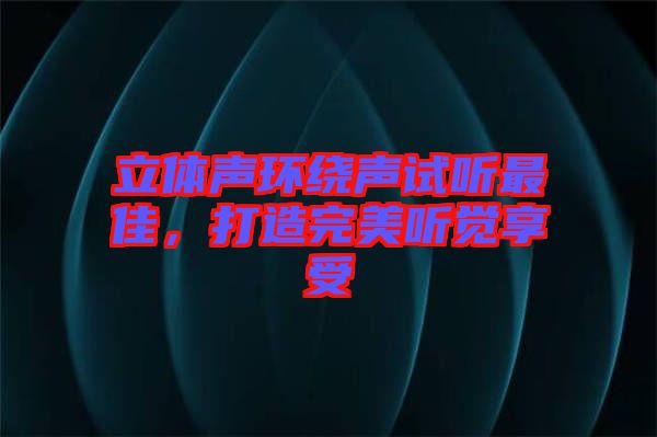 立體聲環(huán)繞聲試聽最佳，打造完美聽覺享受
