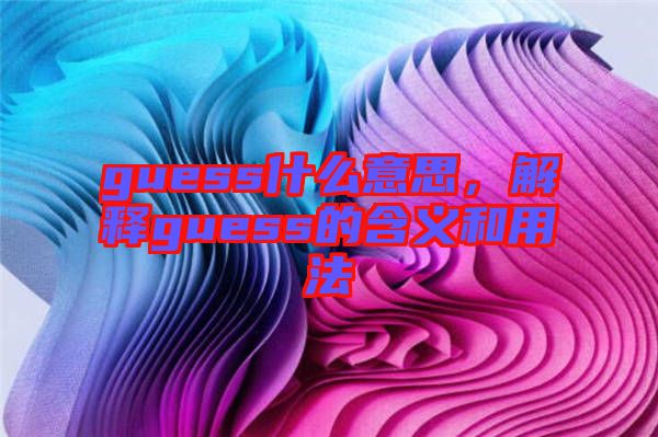 guess什么意思，解釋guess的含義和用法