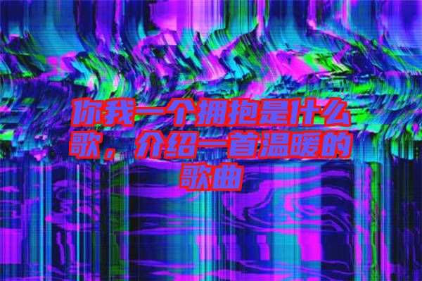 你我一個擁抱是什么歌，介紹一首溫暖的歌曲