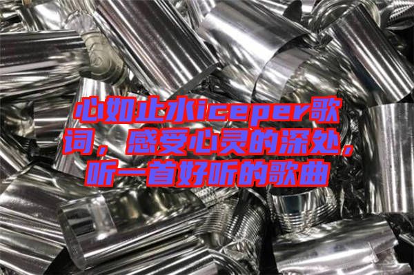 心如止水iceper歌詞，感受心靈的深處，聽一首好聽的歌曲