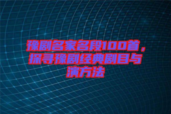 豫劇名家名段100首，探尋豫劇經(jīng)典劇目與演方法