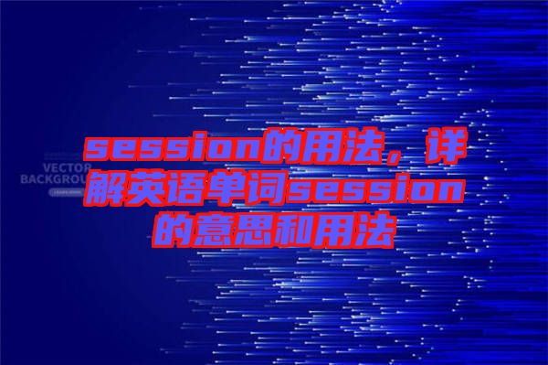 session的用法，詳解英語單詞session的意思和用法