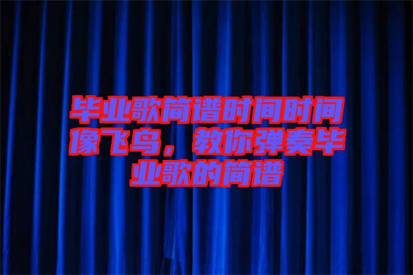 畢業(yè)歌簡譜時間時間像飛鳥，教你彈奏畢業(yè)歌的簡譜