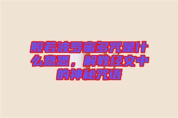 般若波羅蜜多咒是什么意思，解教經(jīng)文中的神秘咒語