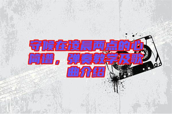守候在凌晨兩點的心簡譜，彈奏教學(xué)及歌曲介紹