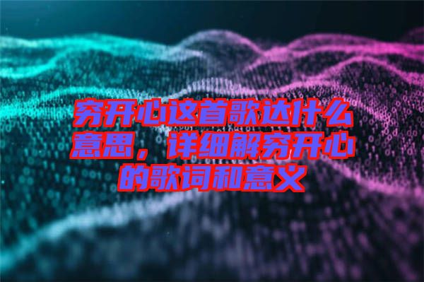 窮開心這首歌達(dá)什么意思，詳細(xì)解窮開心的歌詞和意義