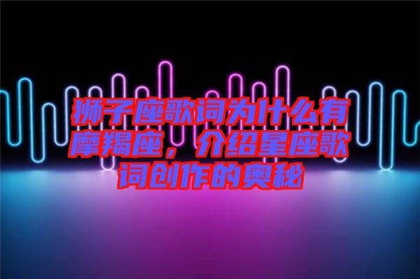 獅子座歌詞為什么有摩羯座，介紹星座歌詞創(chuàng)作的奧秘