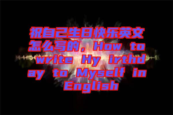 祝自己生日快樂英文怎么寫的，How to write Hy irthday to Myself in English