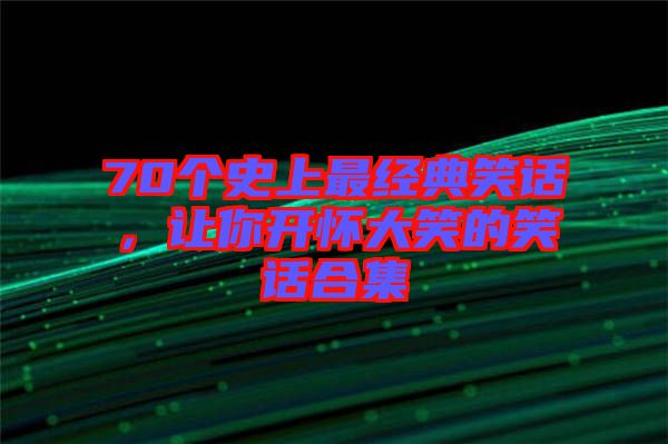 70個(gè)史上最經(jīng)典笑話，讓你開(kāi)懷大笑的笑話合集