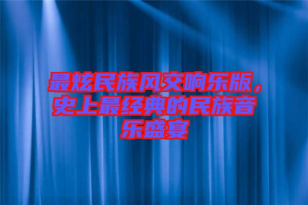 最炫民族風(fēng)交響樂版，史上最經(jīng)典的民族音樂盛宴