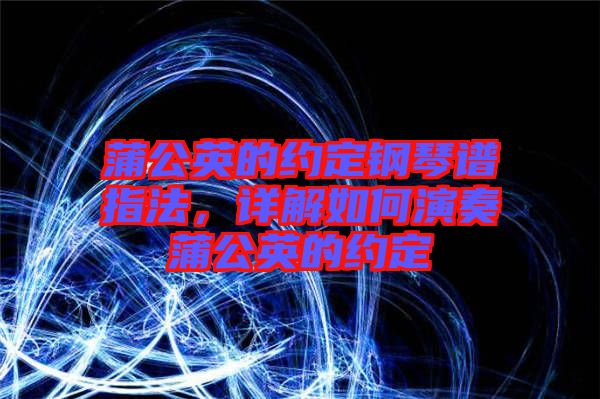 蒲公英的約定鋼琴譜指法，詳解如何演奏蒲公英的約定