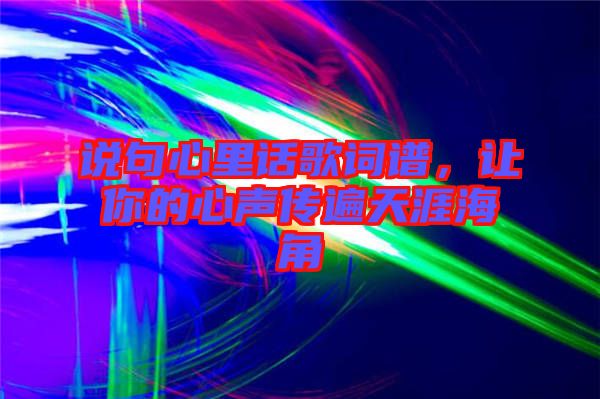 說(shuō)句心里話歌詞譜，讓你的心聲傳遍天涯海角