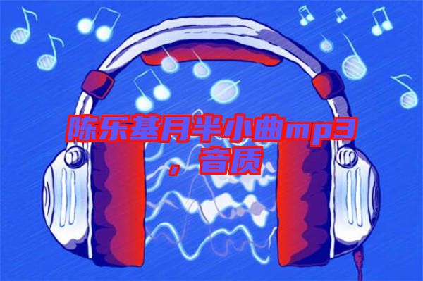 陳樂基月半小曲mp3，音質(zhì)