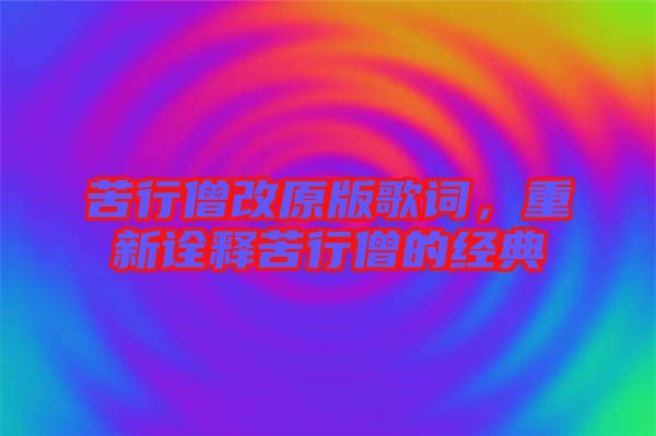 苦行僧改原版歌詞，重新詮釋苦行僧的經(jīng)典