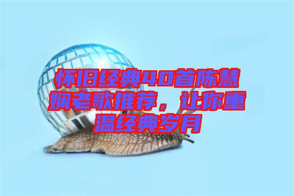 懷舊經(jīng)典40首陳慧嫻老歌推薦，讓你重溫經(jīng)典歲月