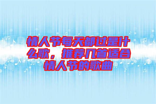 情人節(jié)每天都過是什么歌，推薦幾首適合情人節(jié)的歌曲