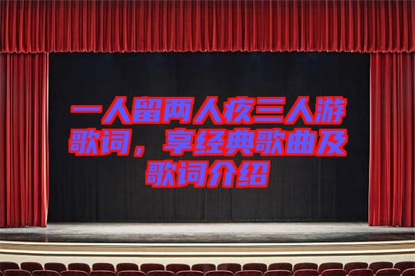 一人留兩人疚三人游歌詞，享經典歌曲及歌詞介紹