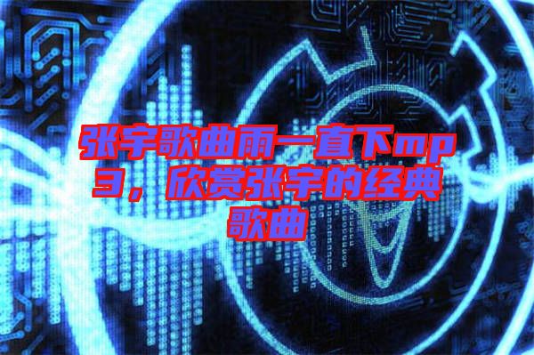 張宇歌曲雨一直下mp3，欣賞張宇的經(jīng)典歌曲