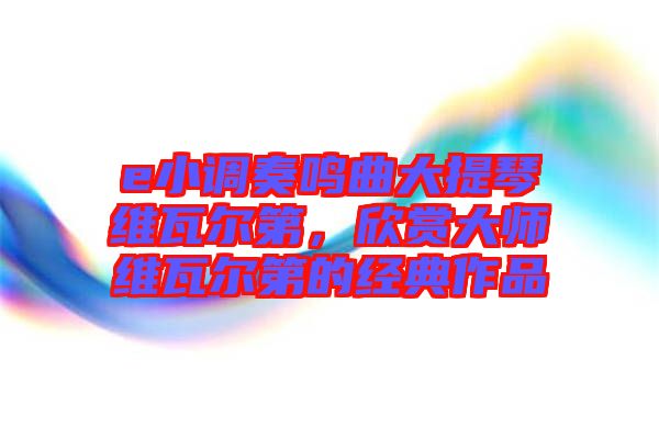 e小調(diào)奏鳴曲大提琴維瓦爾第，欣賞大師維瓦爾第的經(jīng)典作品