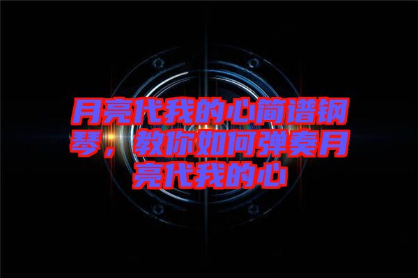 月亮代我的心簡(jiǎn)譜鋼琴，教你如何彈奏月亮代我的心
