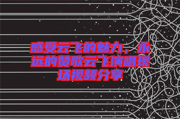感受云飛的魅力，永遠的贊歌云飛演唱現(xiàn)場視頻分享
