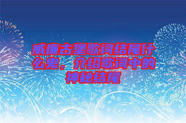 威廉古堡歌詞結(jié)尾什么鬼，介紹歌詞中的神秘結(jié)尾