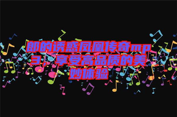 郎的誘惑鳳凰傳奇mp3，享受高品質(zhì)的美妙體驗