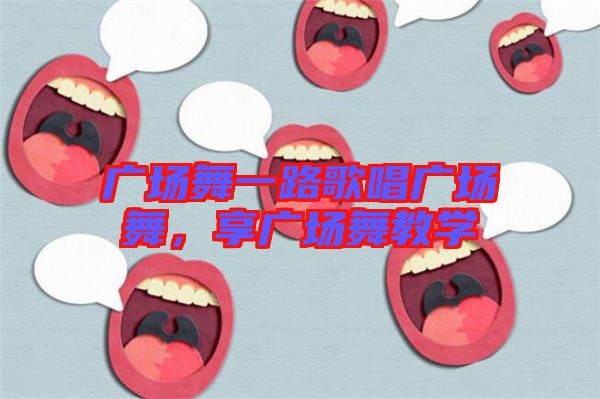 廣場(chǎng)舞一路歌唱廣場(chǎng)舞，享廣場(chǎng)舞教學(xué)