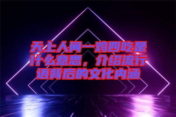 天上人間一雞四吃是什么意思，介紹流行語背后的文化內(nèi)涵