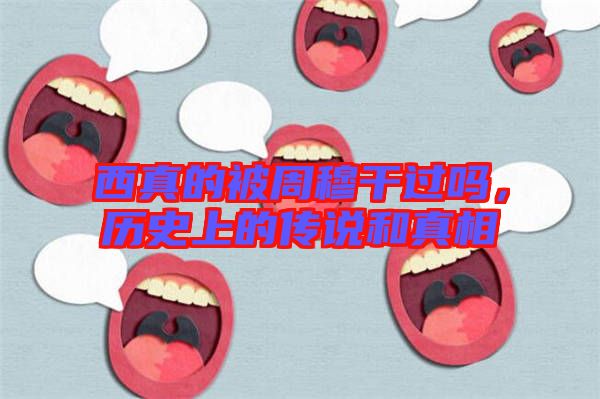 西真的被周穆干過(guò)嗎，歷史上的傳說(shuō)和真相