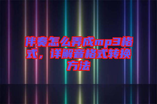 伴奏怎么弄成mp3格式，詳解音格式轉(zhuǎn)換方法