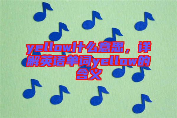 yellow什么意思，詳解英語單詞yellow的含義