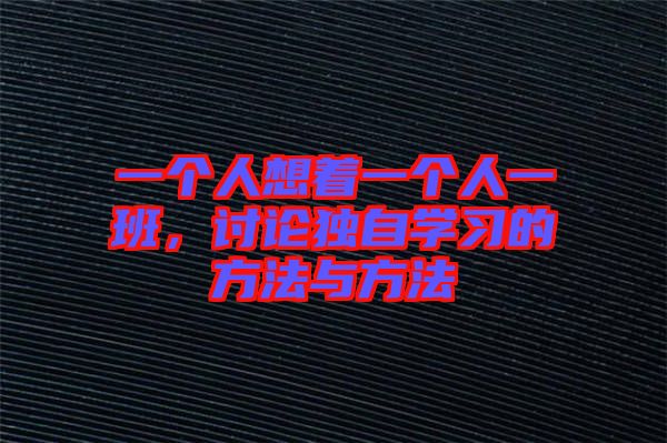 一個人想著一個人一班，討論獨自學(xué)習(xí)的方法與方法