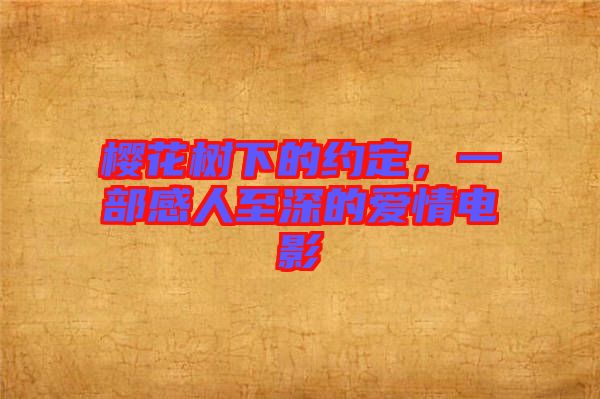櫻花樹(shù)下的約定，一部感人至深的愛(ài)情電影