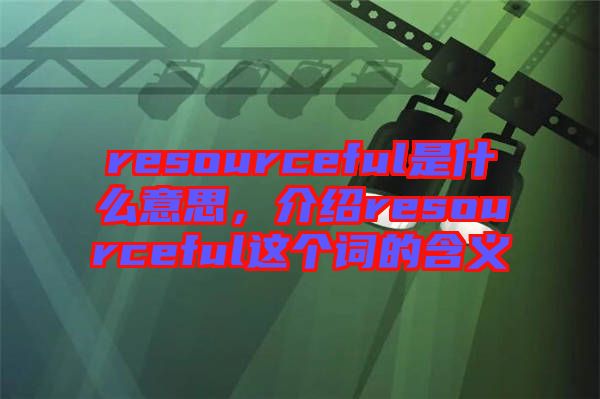 resourceful是什么意思，介紹resourceful這個詞的含義