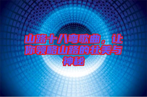 山路十八彎歌曲，讓你領略山路的壯美與神秘