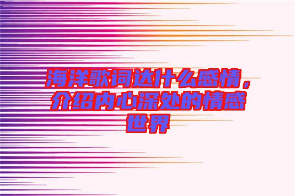 海洋歌詞達(dá)什么感情，介紹內(nèi)心深處的情感世界