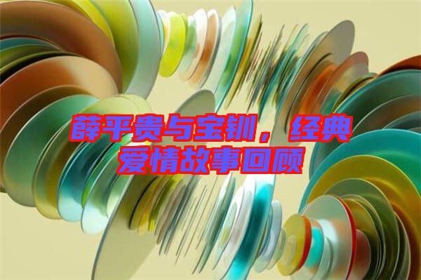 薛平貴與寶釧，經(jīng)典愛情故事回顧