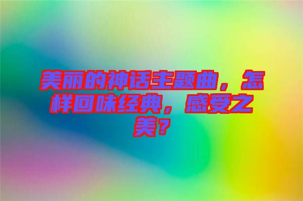 美麗的神話主題曲，怎樣回味經(jīng)典，感受之美？