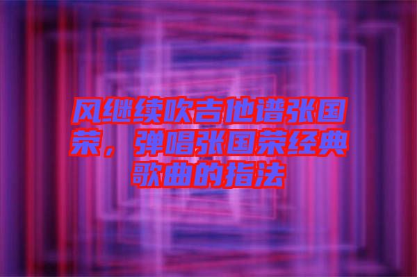 風(fēng)繼續(xù)吹吉他譜張國榮，彈唱張國榮經(jīng)典歌曲的指法