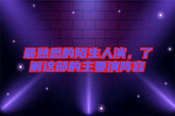 最熟悉的陌生人演，了解這部的主要演陣容