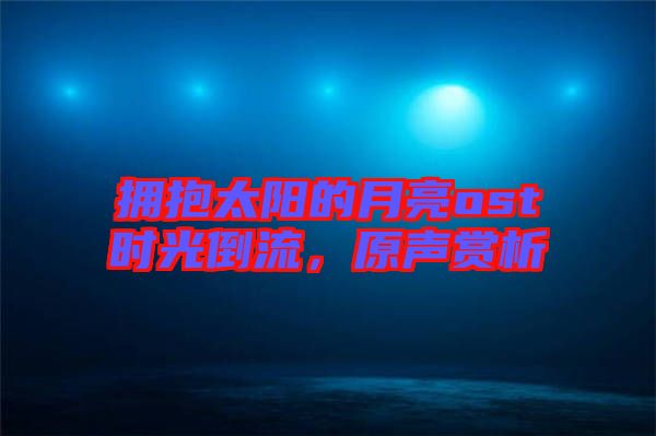 擁抱太陽的月亮ost時光倒流，原聲賞析