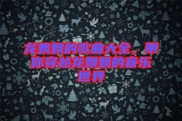 龍飄飄的歌曲大全，帶你穿越龍飄飄的音樂世界