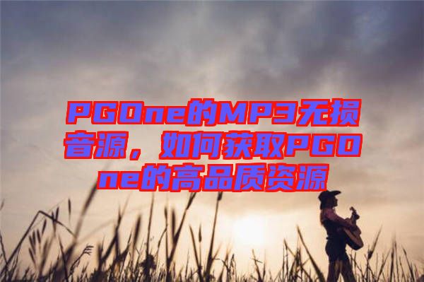 PGOne的MP3無損音源，如何獲取PGOne的高品質(zhì)資源