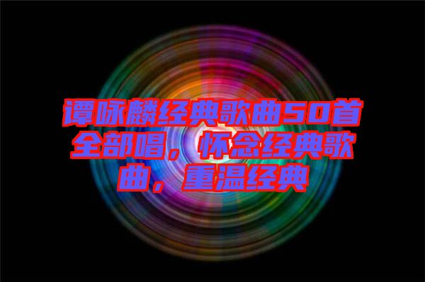 譚詠麟經(jīng)典歌曲50首全部唱，懷念經(jīng)典歌曲，重溫經(jīng)典